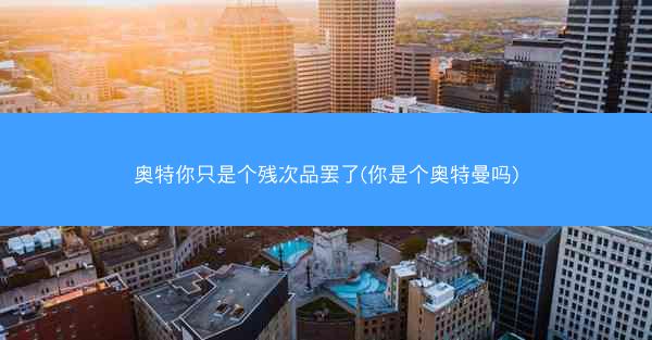 奥特你只是个残次品罢了(你是个奥特曼吗)