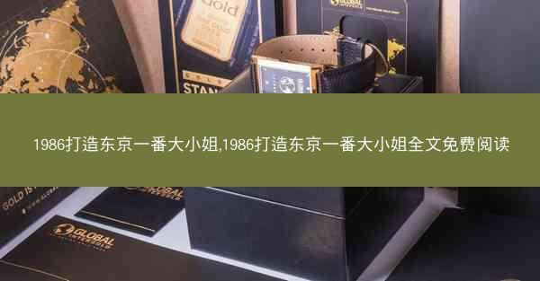 1986打造东京一番大小姐,1986打造东京一番大小姐全文免费阅读