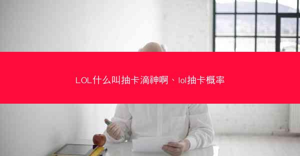 LOL什么叫抽卡滴神啊、lol抽卡概率