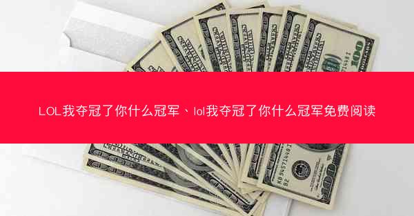 LOL我夺冠了你什么冠军、lol我夺冠了你什么冠军免费阅读