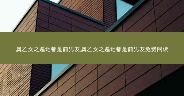 奥乙女之遍地都是前男友,奥乙女之遍地都是前男友免费阅读