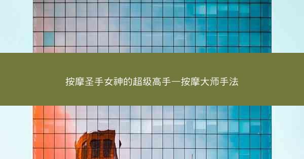 按摩圣手女神的超级高手—按摩大师手法