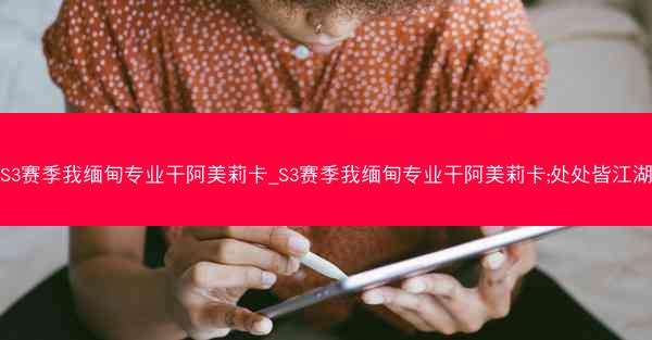 S3赛季我缅甸专业干阿美莉卡_S3赛季我缅甸专业干阿美莉卡;处处皆江湖