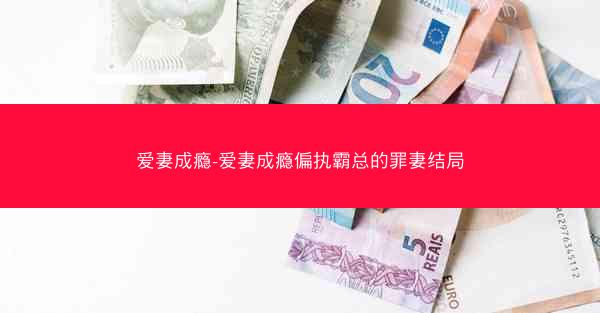 爱妻成瘾-爱妻成瘾偏执霸总的罪妻结局