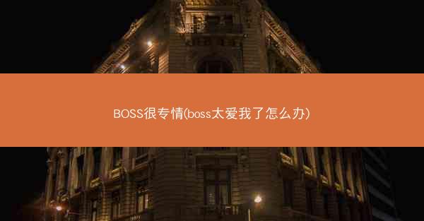 BOSS很专情(boss太爱我了怎么办)