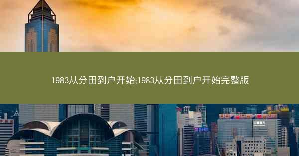 1983从分田到户开始;1983从分田到户开始完整版