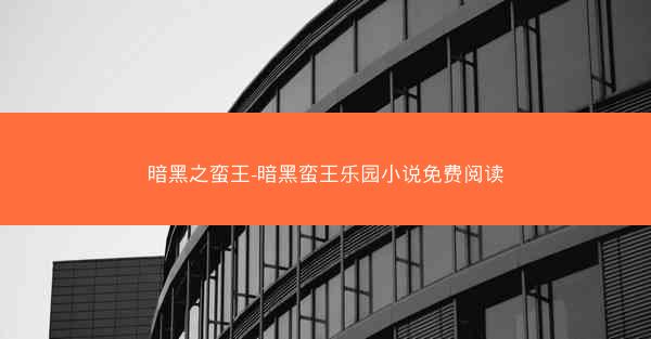 暗黑之蛮王-暗黑蛮王乐园小说免费阅读