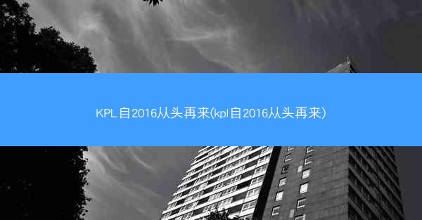KPL自2016从头再来(kpl自2016从头再来) KPL自2016从头再来(kpl自2016从头再来)
