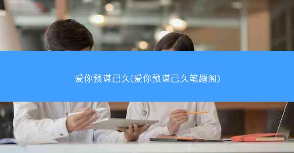 爱你预谋已久(爱你预谋已久笔趣阁)