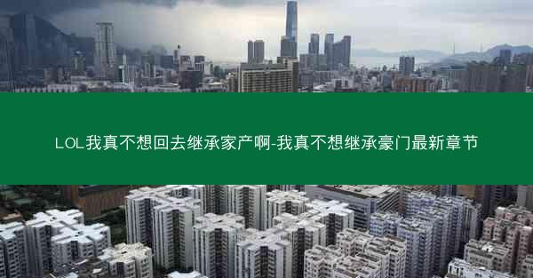 LOL我真不想回去继承家产啊-我真不想继承豪门最新章节 LOL我真不想回去继承家产啊-我真不想继承豪门最新章节