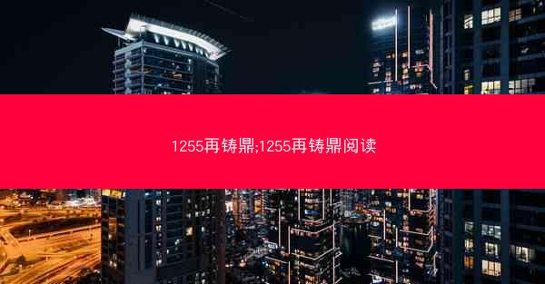 1255再铸鼎;1255再铸鼎阅读