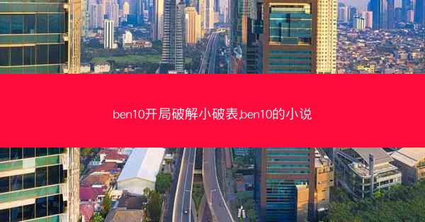 ben10开局破解小破表,ben10的小说