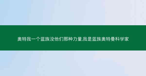 奥特我一个蓝族没他们那种力量,我是蓝族奥特曼科学家