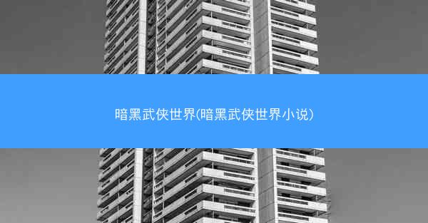 暗黑武侠世界(暗黑武侠世界小说)