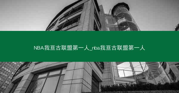 NBA我亘古联盟第一人_nba我亘古联盟第一人