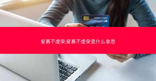 爱慕不虚荣;爱慕不虚荣是什么意思 爱慕不虚荣;爱慕不虚荣是什么意思