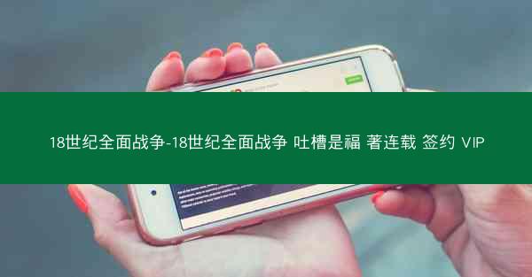 18世纪全面战争-18世纪全面战争 吐槽是福 著连载 签约 VIP