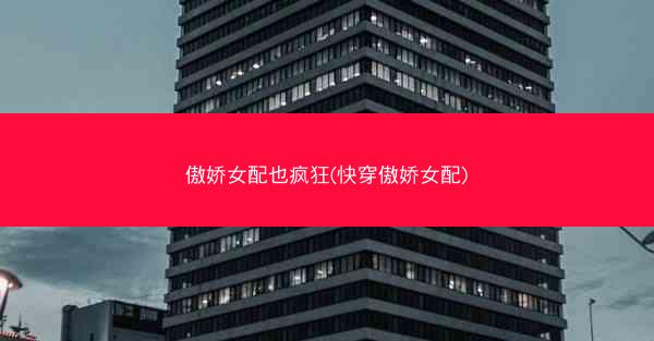 傲娇女配也疯狂(快穿傲娇女配)