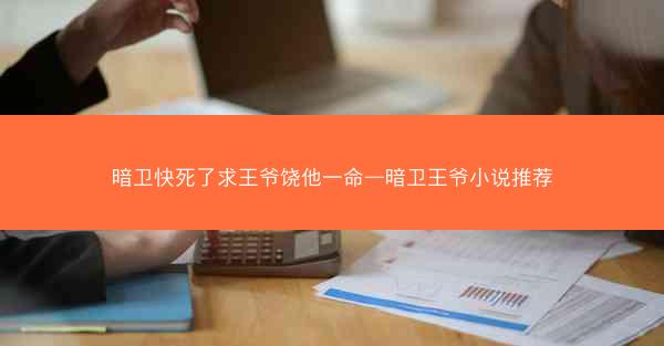 暗卫快死了求王爷饶他一命—暗卫王爷小说推荐