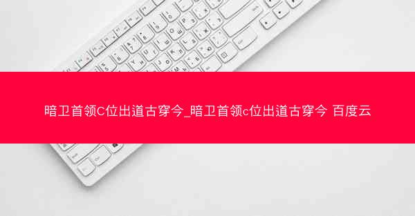 暗卫首领C位出道古穿今_暗卫首领c位出道古穿今 百度云