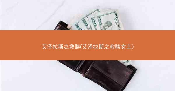 艾泽拉斯之救赎(艾泽拉斯之救赎女主)