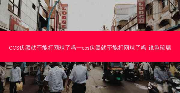 COS伏黑就不能打网球了吗—cos伏黑就不能打网球了吗 镜色琉璃
