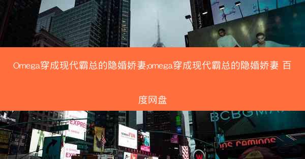 Omega穿成现代霸总的隐婚娇妻;omega穿成现代霸总的隐婚娇妻 百度网盘 Omega穿成现代霸总的隐婚娇妻;omega穿成现代霸总的隐婚娇妻 百度网盘