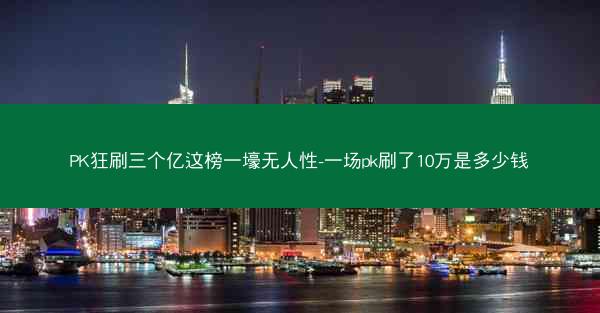 PK狂刷三个亿这榜一壕无人性-一场pk刷了10万是多少钱