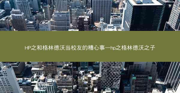 HP之和格林德沃当校友的糟心事—hp之格林德沃之子 HP之和格林德沃当校友的糟心事—hp之格林德沃之子