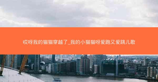 哎呀我的猫猫穿越了_我的小猫猫呀爱跑又爱跳儿歌