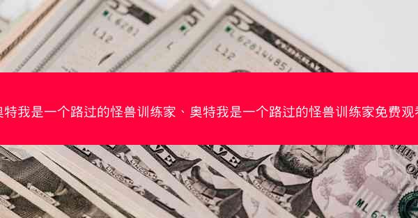 奥特我是一个路过的怪兽训练家、奥特我是一个路过的怪兽训练家免费观看