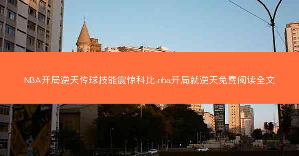 NBA开局逆天传球技能震惊科比-nba开局就逆天免费阅读全文