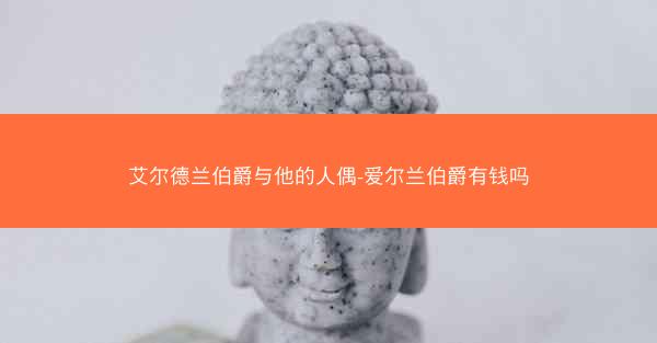 艾尔德兰伯爵与他的人偶-爱尔兰伯爵有钱吗 艾尔德兰伯爵与他的人偶-爱尔兰伯爵有钱吗