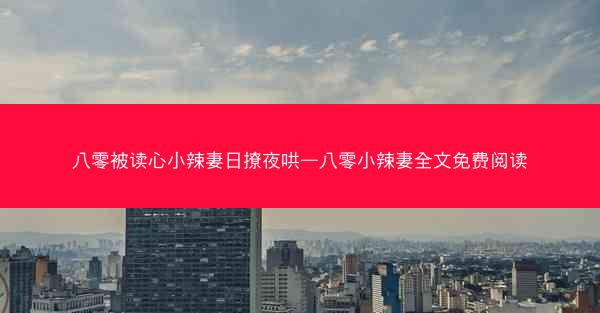八零被读心小辣妻日撩夜哄—八零小辣妻全文免费阅读