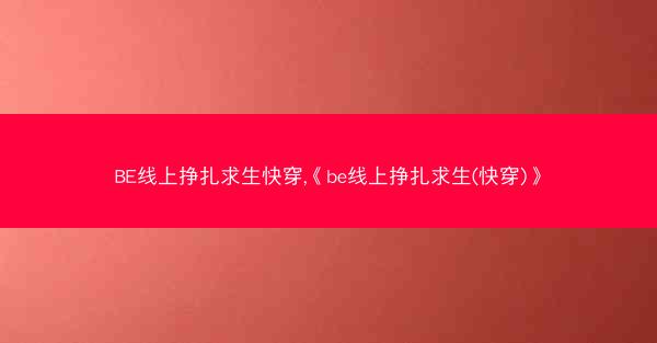 BE线上挣扎求生快穿,《be线上挣扎求生(快穿)》