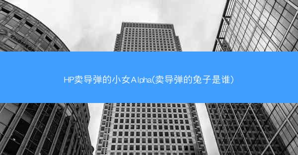 HP卖导弹的小女Alpha(卖导弹的兔子是谁)