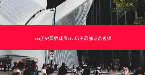 nba历史最强球员;nba历史最强球员视频