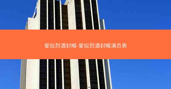 爱似烈酒封喉-爱似烈酒封喉演员表