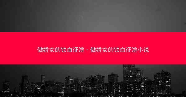 傲娇女的铁血征途、傲娇女的铁血征途小说 傲娇女的铁血征途、傲娇女的铁血征途小说