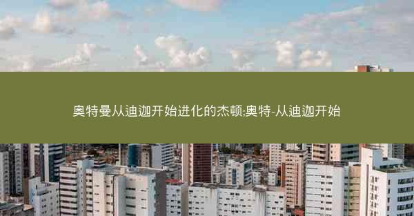 奥特曼从迪迦开始进化的杰顿;奥特-从迪迦开始