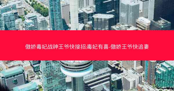 傲娇毒妃战神王爷快接招;毒妃有喜-傲娇王爷快追妻