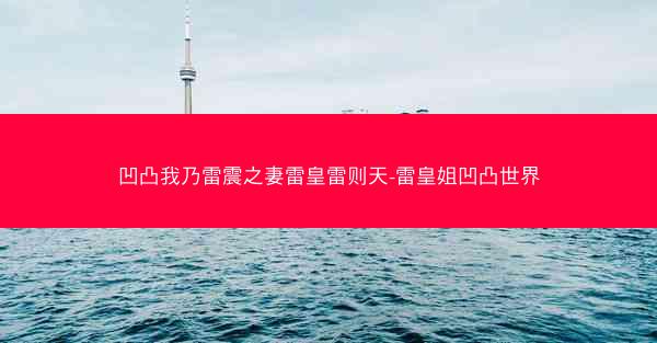 凹凸我乃雷震之妻雷皇雷则天-雷皇姐凹凸世界