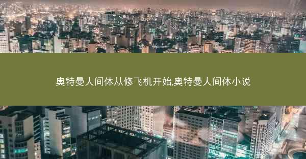 奥特曼人间体从修飞机开始,奥特曼人间体小说