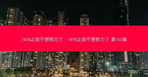 1979之我不想努力了、1979之我不想努力了 第153章