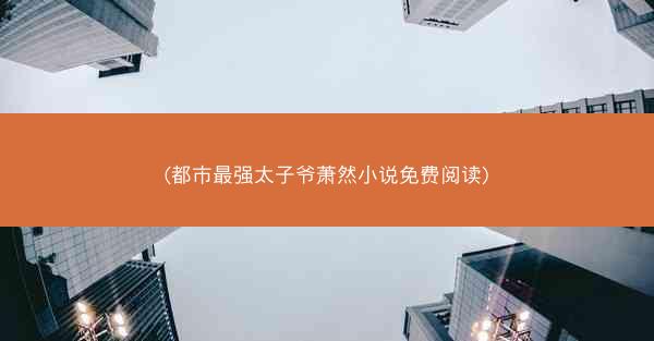 (都市最强太子爷萧然小说免费阅读)