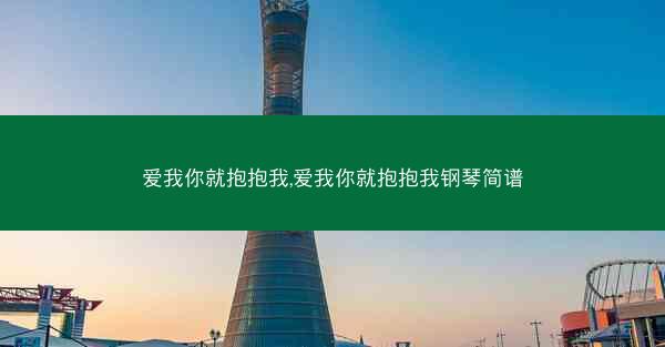 爱我你就抱抱我,爱我你就抱抱我钢琴简谱