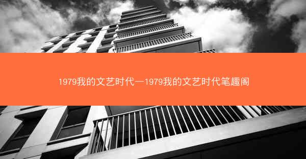 1979我的文艺时代—1979我的文艺时代笔趣阁