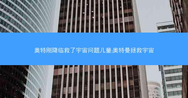奥特刚降临救了宇宙问题儿童;奥特曼拯救宇宙