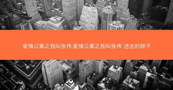 爱情公寓之我叫张伟,爱情公寓之我叫张伟 进击的胖子 爱情公寓之我叫张伟,爱情公寓之我叫张伟 进击的胖子