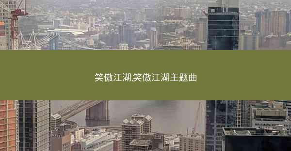 笑傲江湖,笑傲江湖主题曲 笑傲江湖,笑傲江湖主题曲